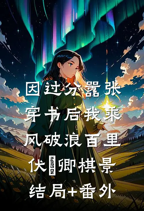 因过分嚣张，穿书后我乘风破浪百里伏㞫卿棋景结局+番外