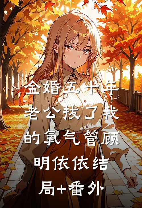 金婚五十年，老公拔了我的氧气管顾明依依结局+番外