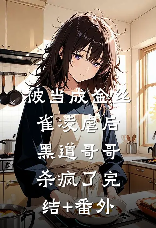 被当成金丝雀凌虐后，黑道哥哥杀疯了完结+番外