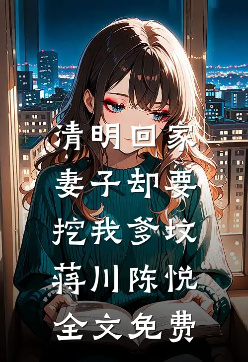 清明回家，妻子却要挖我爹坟蒋川陈悦全文免费