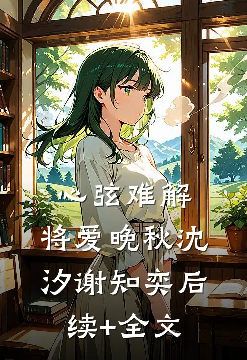 心弦难解，将爱晚秋沈汐谢知奕后续+全文