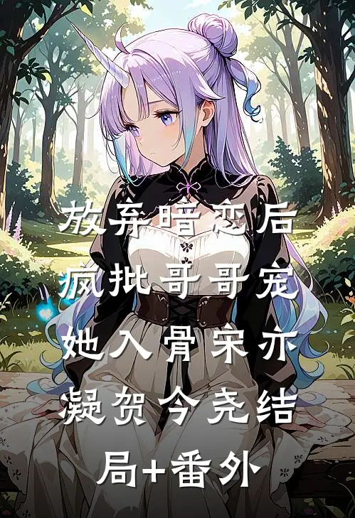 放弃暗恋后，疯批哥哥宠她入骨宋亦凝贺今尧结局+番外