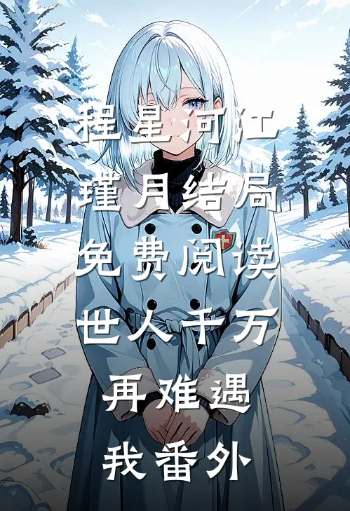 程星河江瑾月结局免费阅读世人千万，再难遇我番外