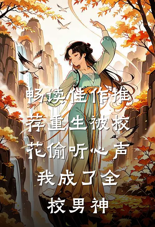 畅读佳作推荐重生被校花偷听心声，我成了全校男神
