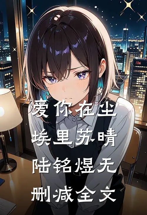 爱你在尘埃里苏晴陆铭煜无删减全文