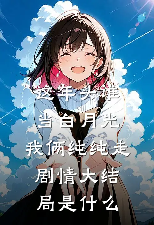 这年头谁当白月光，我俩纯纯走剧情大结局是什么