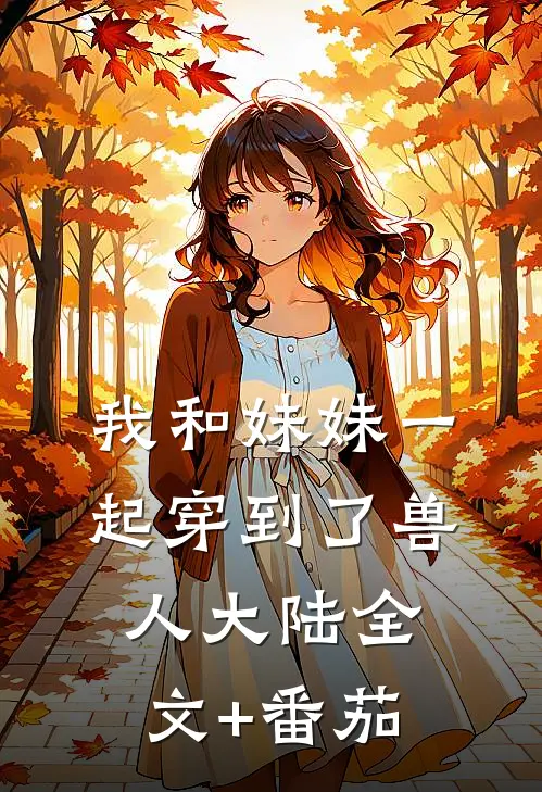 我和妹妹一起穿到了兽人大陆全文+番茄