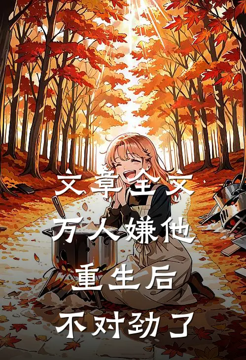 文章全文万人嫌他重生后，不对劲了