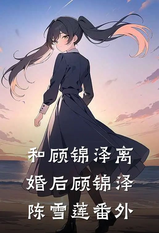 和顾锦泽离婚后顾锦泽陈雪莲 番外