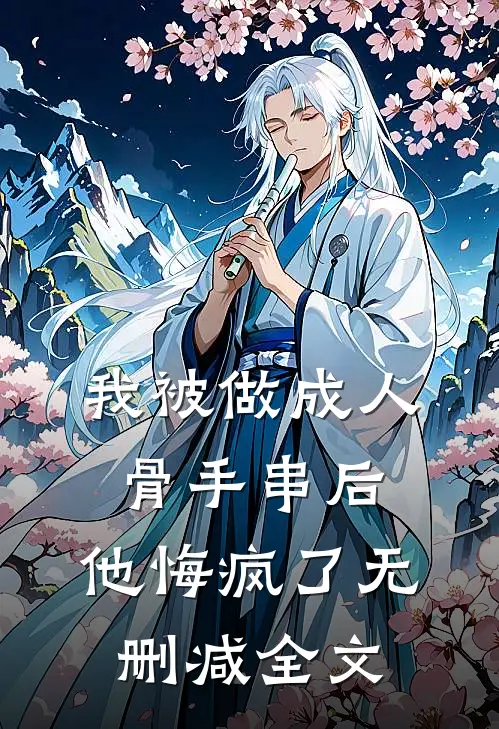 我被做成人骨手串后，他悔疯了无删减全文