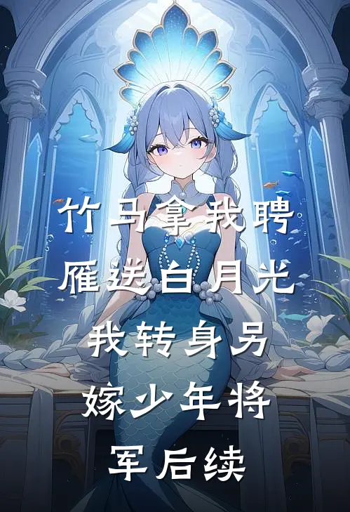 竹马拿我聘雁送白月光，我转身另嫁少年将军后续