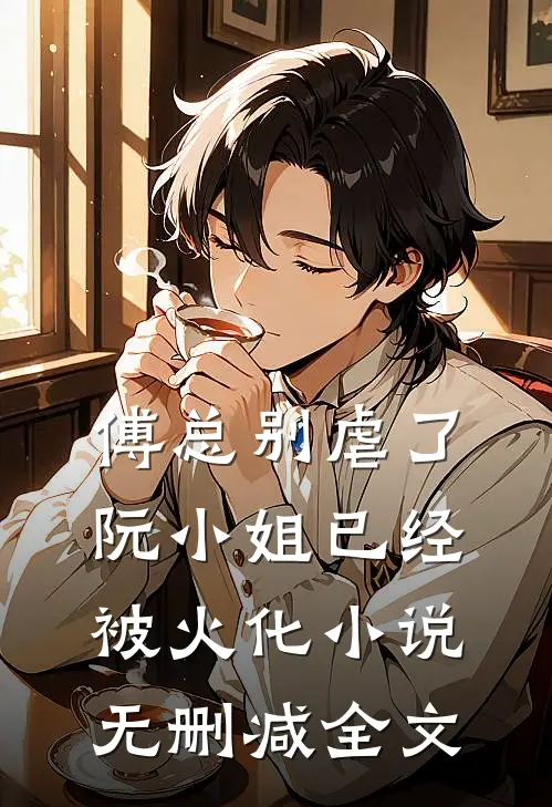 傅总别虐了，阮小姐已经被火化小说无删减全文