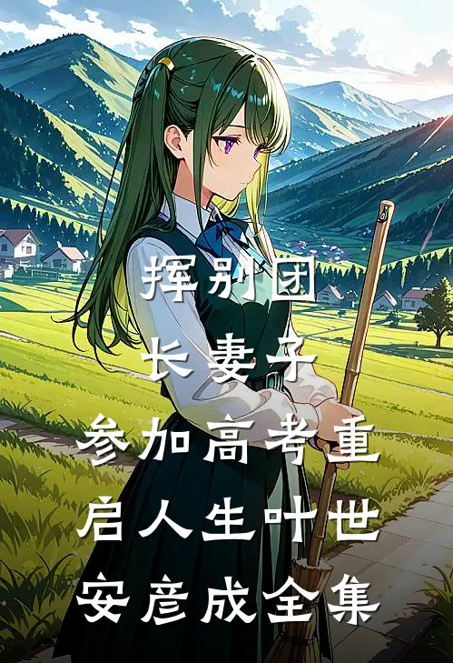 挥别团长妻子：参加高考重启人生叶世安彦成全集