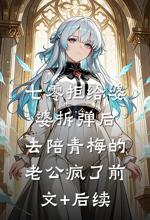 七零拒给婆婆拆弹后，去陪青梅的老公疯了前文+后续