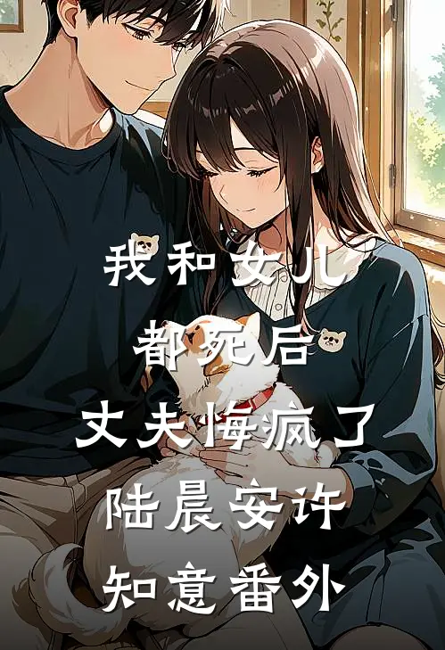 我和女儿都死后，丈夫悔疯了陆晨安许知意番外