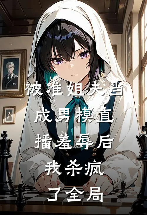 被准姐夫当成男模直播羞辱后，我杀疯了全局