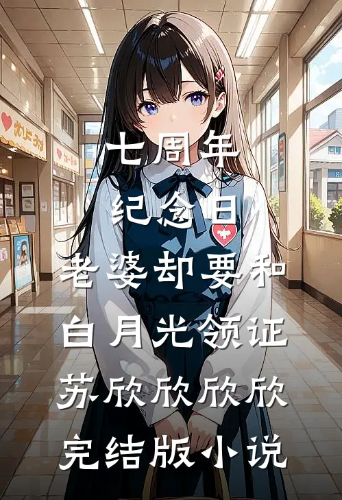 七周年纪念日，老婆却要和白月光领证苏欣欣欣欣完结版小说