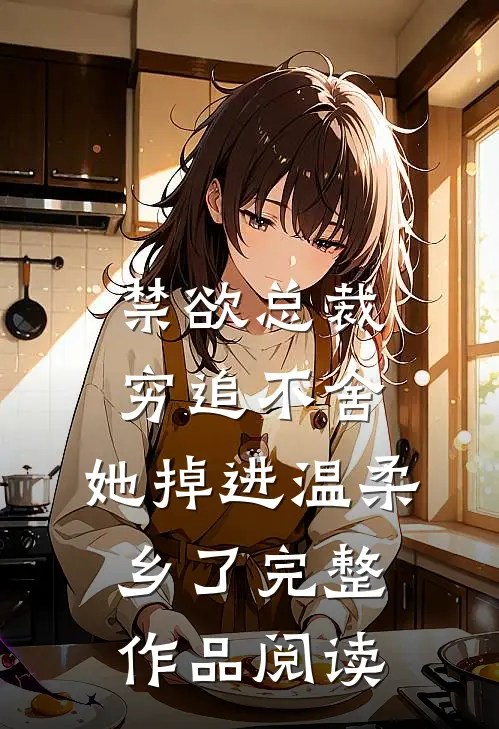 禁欲总裁穷追不舍，她掉进温柔乡了完整作品阅读