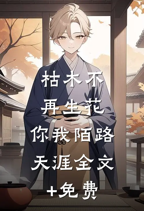 枯木不再生花，你我陌路天涯全文+免费