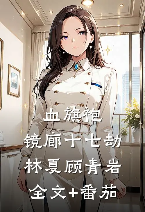 《血旗袍：镜廊十七劫》林夏顾青岩全文+番茄