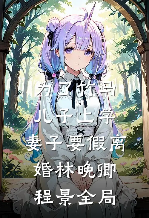 为了竹马儿子上学，妻子要假离婚林晚卿程景全局