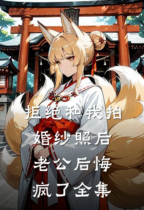 拒绝和我拍婚纱照后，老公后悔疯了全集