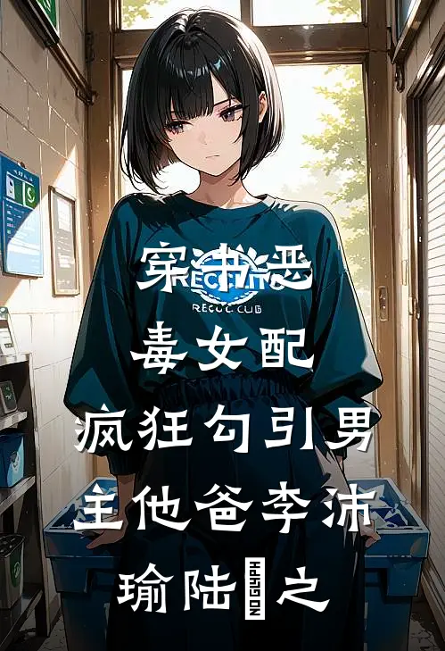穿书恶毒女配，疯狂勾引男主他爸李沛瑜陆玙之