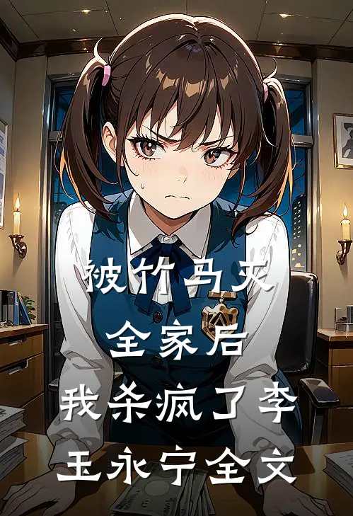 被竹马灭全家后，我杀疯了李玉永宁全文