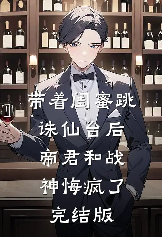 带着闺蜜跳诛仙台后，帝君和战神悔疯了完结版