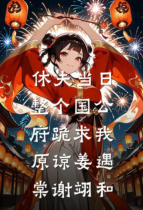 休夫当日，整个国公府跪求我原谅姜遇棠谢翊和
