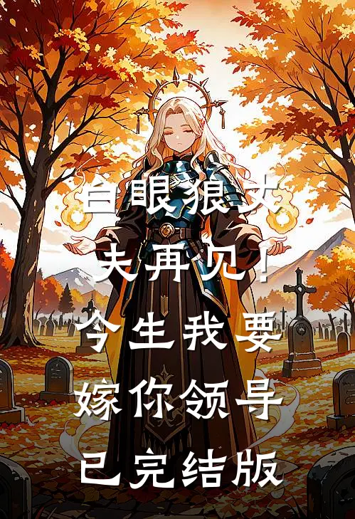 白眼狼丈夫再见！今生我要嫁你领导已完结版