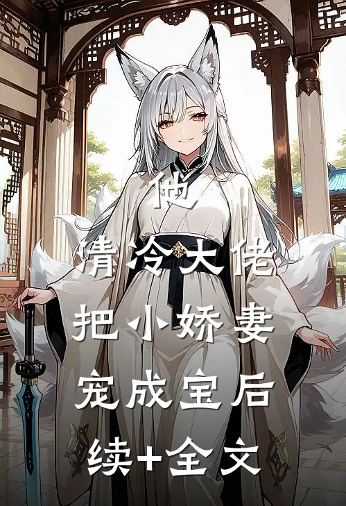 他，清冷大佬，把小娇妻宠成宝后续+全文