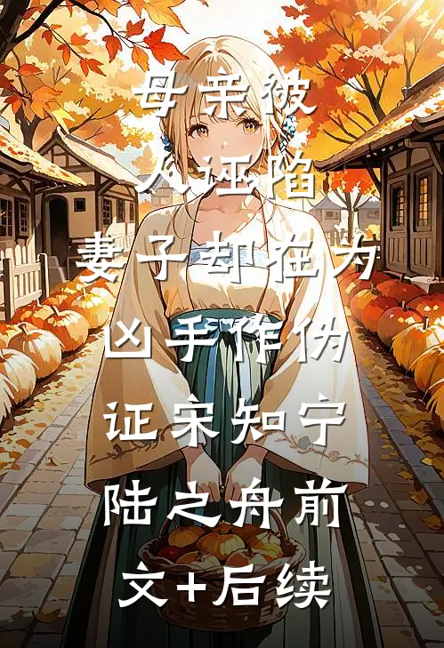 母亲被人诬陷，妻子却在为凶手作伪证宋知宁陆之舟前文+后续