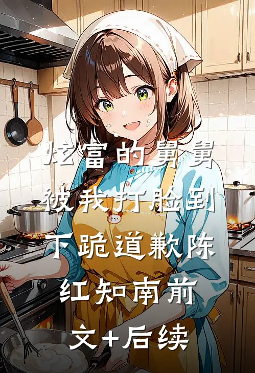 炫富的舅舅被我打脸到下跪道歉陈红知南前文+后续