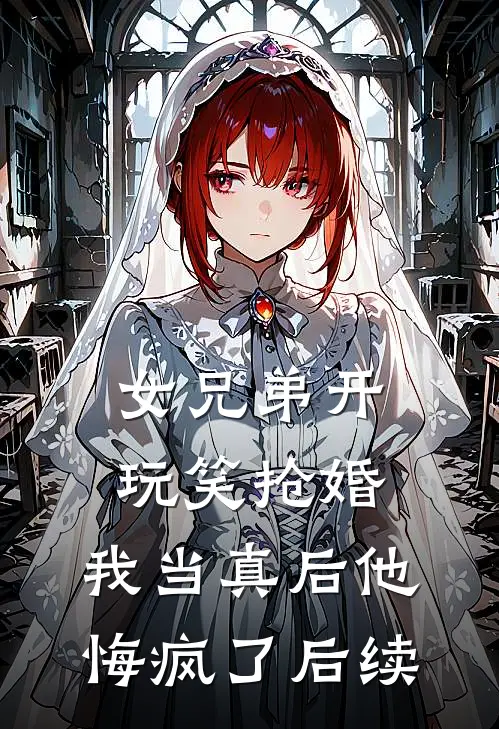 女兄弟开玩笑抢婚，我当真后他悔疯了后续