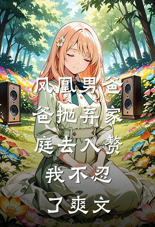 凤凰男爸爸抛弃家庭去入赘,我不忍了爽文