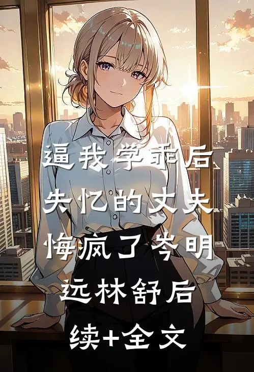 逼我学乖后，失忆的丈夫悔疯了岑明远林舒后续+全文