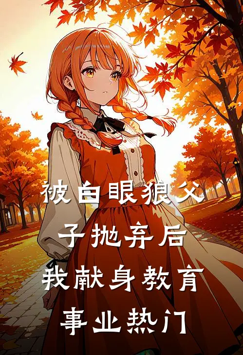 被白眼狼父子抛弃后，我献身教育事业热门