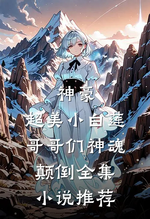 神豪超美小白莲哥哥们神魂颠倒全集推荐一下