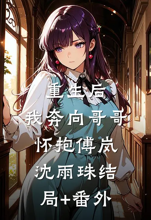 重生后，我奔向哥哥怀抱傅岚沈雨珠结局+番外