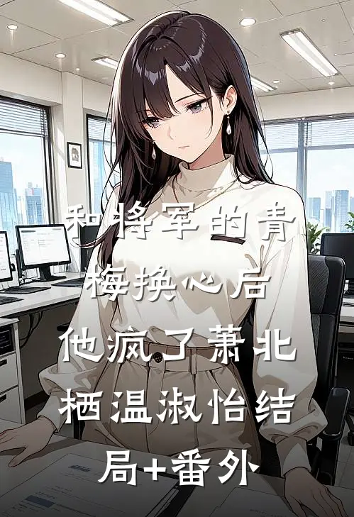 和将军的青梅换心后，他疯了萧北栖温淑怡结局+番外