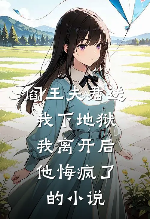 阎王夫君送我下地狱，我离开后他悔疯了的小说