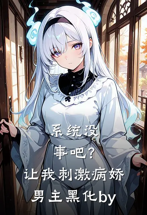 系统没事吧？让我刺激病娇男主黑化by