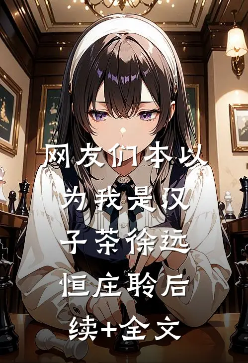 网友们本以为我是汉子茶徐远恒庄聆后续+全文