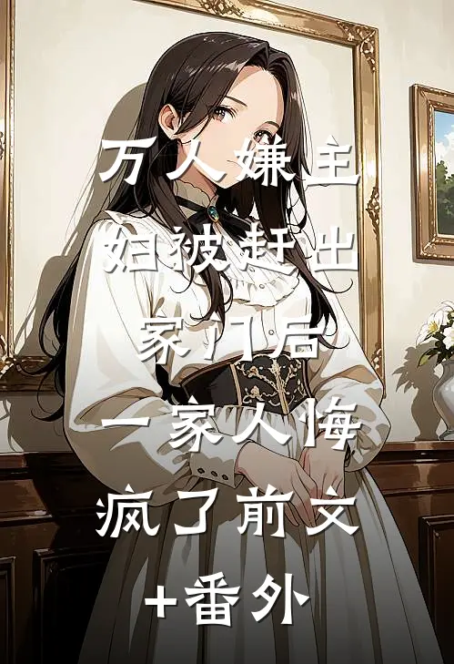 万人嫌主妇被赶出家门后，一家人悔疯了前文+番外