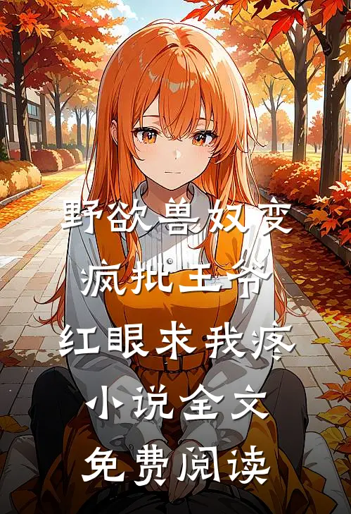 野欲兽奴变疯批王爷，红眼求我疼小说全文免费阅读