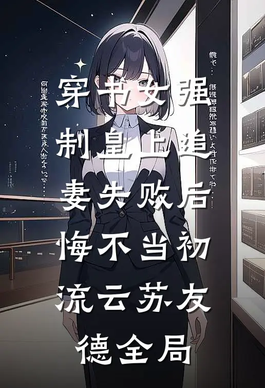 穿书女强制皇上追妻失败后，悔不当初流云苏友德全局