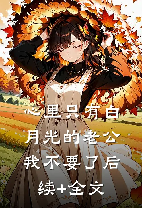 心里只有白月光的老公，我不要了后续+全文