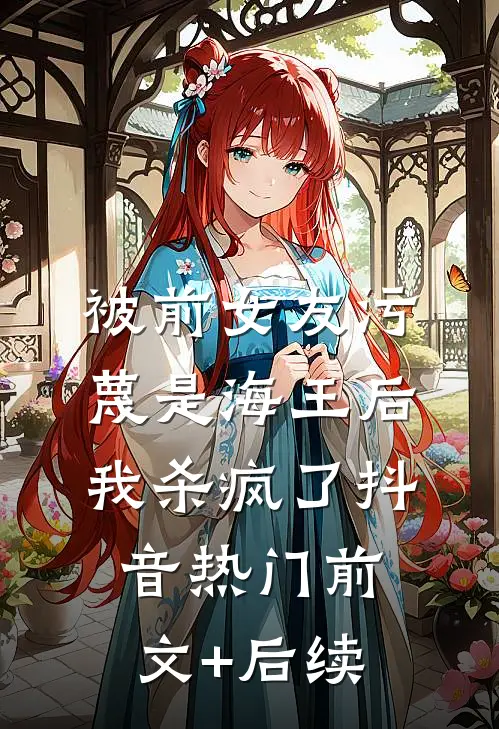 被前女友污蔑是海王后，我杀疯了抖音热门前文+后续