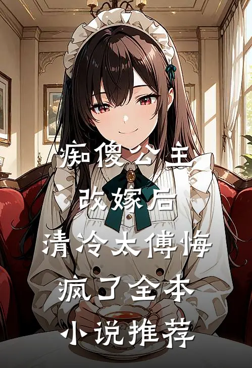 痴傻公主改嫁后，清冷太傅悔疯了全本小说推荐